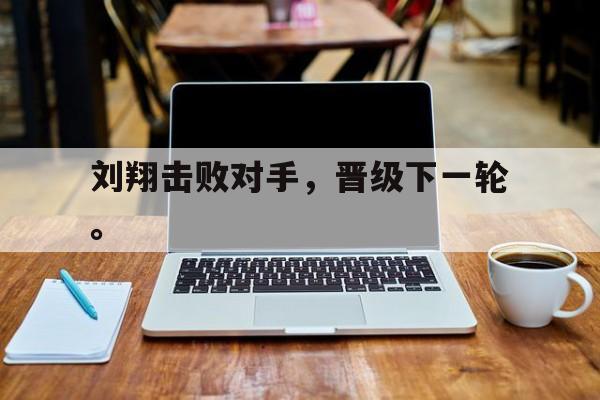 刘翔击败对手，晋级下一轮。