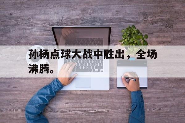 孙杨点球大战中胜出，全场沸腾。