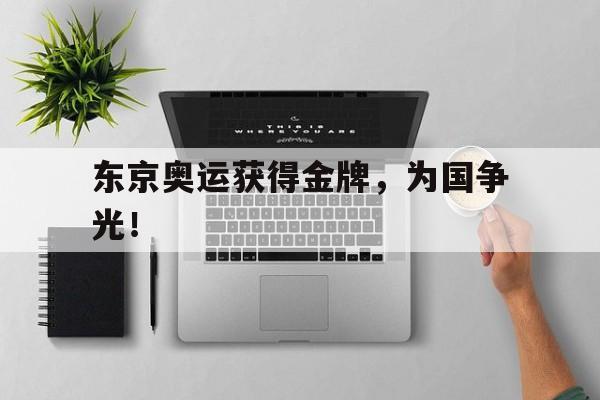 东京奥运获得金牌，为国争光！