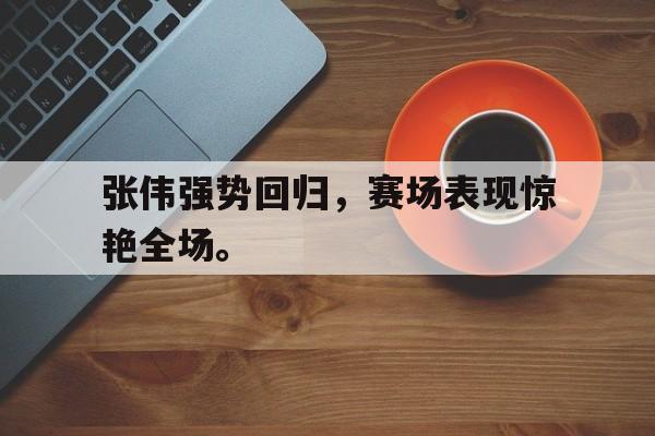 开云官方登录张伟强势回归，赛场表现惊艳全场。后缀