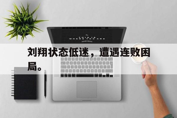 开云官方网址-刘翔状态低迷，遭遇连败困局。