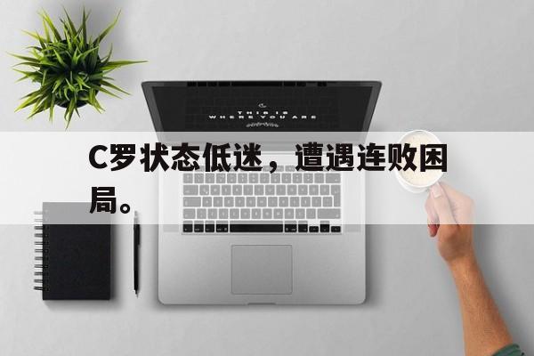 开云官方登录-C罗状态低迷，遭遇连败困局。
