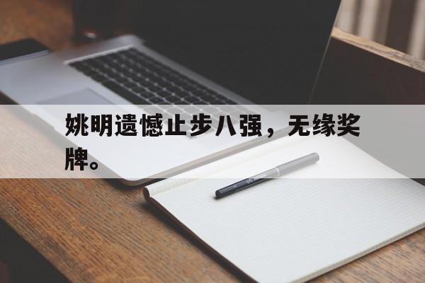 开云官方网址-姚明遗憾止步八强，无缘奖牌。
