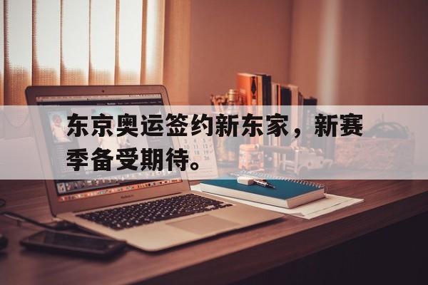 开云官方网址-东京奥运签约新东家，新赛季备受期待。