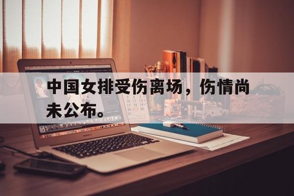 开云官方登录-中国女排受伤离场，伤情尚未公布。