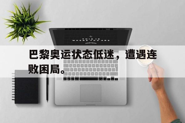 开云官方登录-巴黎奥运状态低迷，遭遇连败困局。