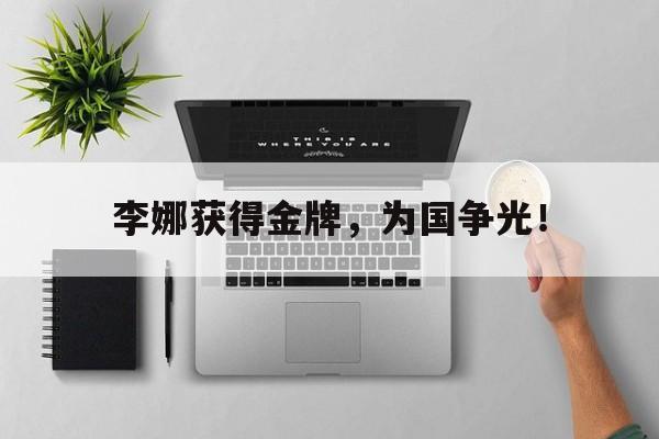 开云官方登录-李娜获得金牌，为国争光！
