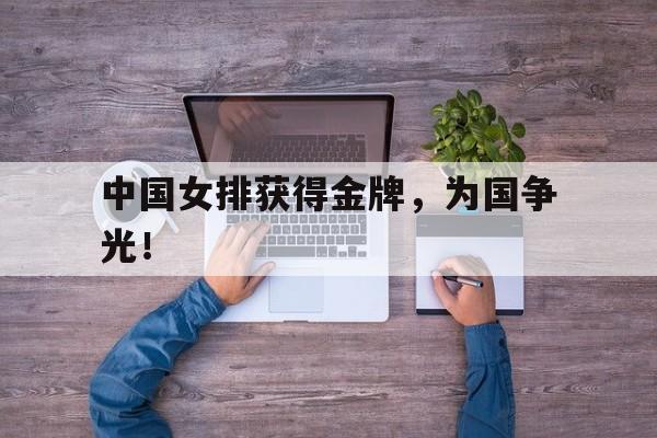 开云官方网址-中国女排获得金牌，为国争光！