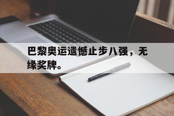 开云官方登录-巴黎奥运遗憾止步八强，无缘奖牌。