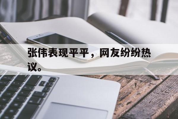 开云官方网址-张伟表现平平，网友纷纷热议。