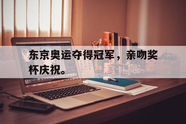 东京奥运夺得冠军，亲吻奖杯庆祝。