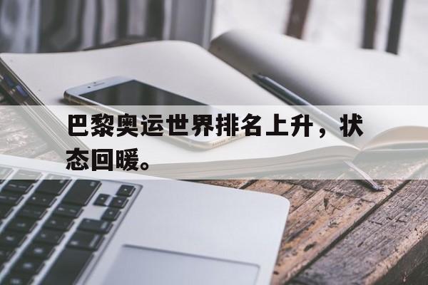 开云官方登录-巴黎奥运世界排名上升，状态回暖。
