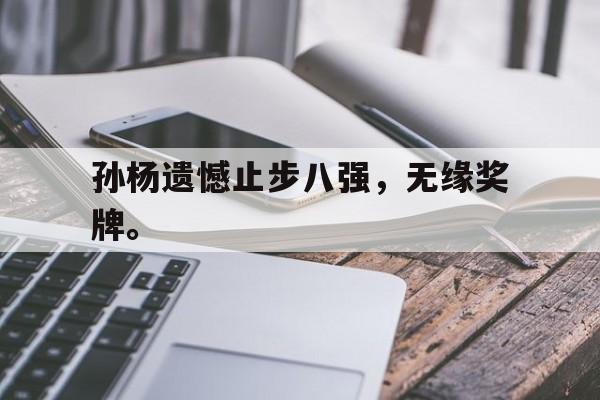 开云官方网址-孙杨遗憾止步八强，无缘奖牌。
