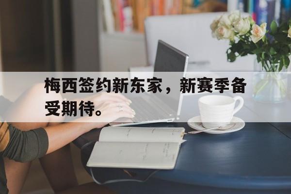 开云官方登录-梅西签约新东家，新赛季备受期待。