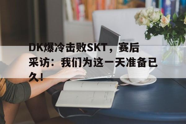 DK爆冷击败SKT，赛后采访：我们为这一天准备已久！