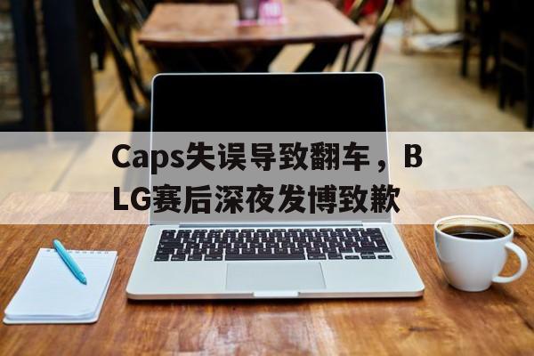 开云官方网址-Caps失误导致翻车，BLG赛后深夜发博致歉