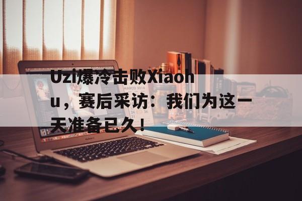 开云官方网址-Uzi爆冷击败Xiaohu，赛后采访：我们为这一天准备已久！
