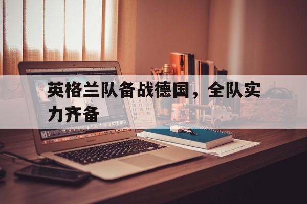 英格兰队备战德国，全队实力齐备