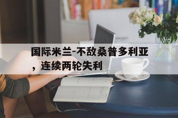 国际米兰-不敌桑普多利亚，连续两轮失利