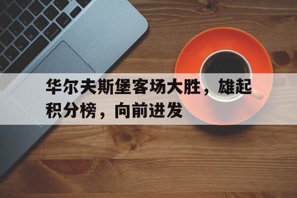 开云官方登录-华尔夫斯堡客场大胜，雄起积分榜，向前进发