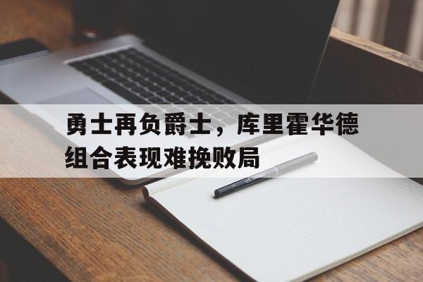 开云官方登录-勇士再负爵士，库里霍华德组合表现难挽败局