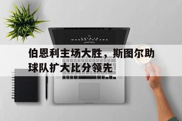 开云官方登录-伯恩利主场大胜，斯图尔助球队扩大比分领先