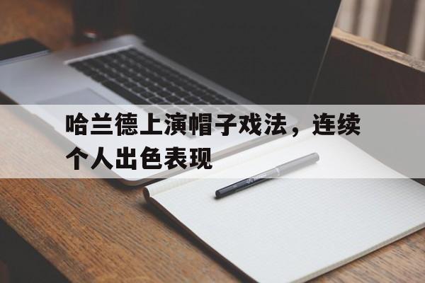开云官方登录-哈兰德上演帽子戏法，连续个人出色表现